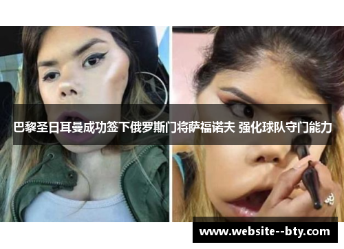 巴黎圣日耳曼成功签下俄罗斯门将萨福诺夫 强化球队守门能力