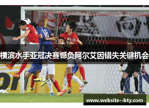 横滨水手亚冠决赛憾负阿尔艾因错失关键机会