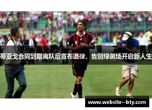 蒂亚戈合同到期离队后宣布退役，告别绿茵场开启新人生