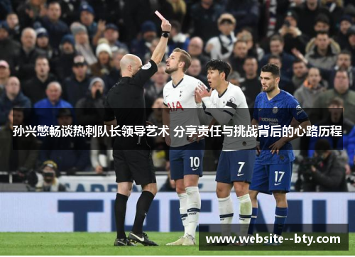 孙兴慜畅谈热刺队长领导艺术 分享责任与挑战背后的心路历程