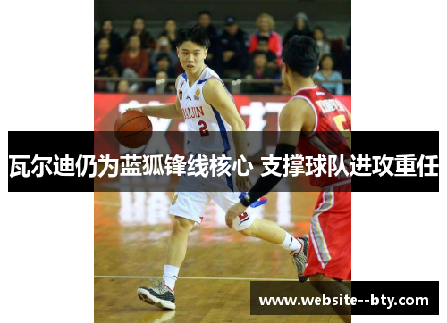 瓦尔迪仍为蓝狐锋线核心 支撑球队进攻重任