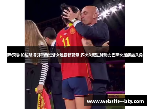 萨尔玛·帕拉略洛引领西班牙女足崭新篇章 多次关键进球助力巴萨女足崭露头角 萨尔玛·帕拉略洛引领西班牙女足崭新篇章 多次关键进球助力巴萨女足崭露头角
