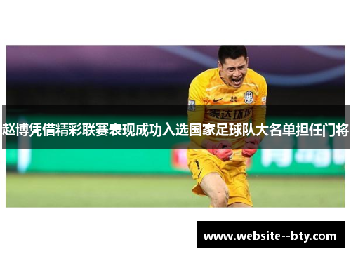 赵博凭借精彩联赛表现成功入选国家足球队大名单担任门将 赵博凭借精彩联赛表现成功入选国家足球队大名单担任门将