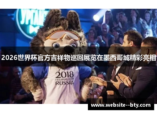 2026世界杯官方吉祥物巡回展览在墨西哥城精彩亮相