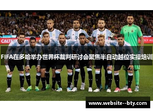 FIFA在多哈举办世界杯裁判研讨会聚焦半自动越位实操培训 FIFA在多哈举办世界杯裁判研讨会聚焦半自动越位实操培训