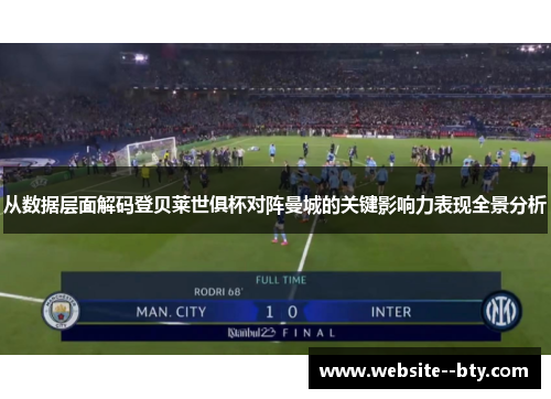 从数据层面解码登贝莱世俱杯对阵曼城的关键影响力表现全景分析 从数据层面解码登贝莱世俱杯对阵曼城的关键影响力表现全景分析