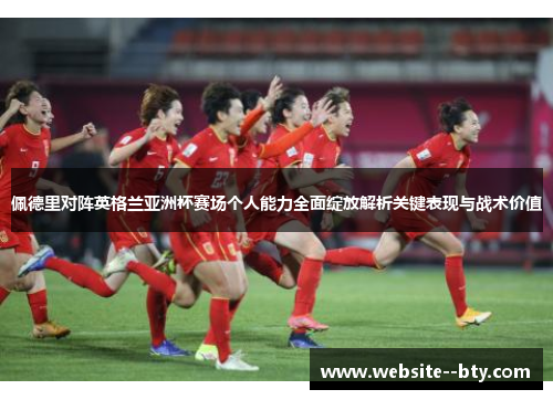 佩德里对阵英格兰亚洲杯赛场个人能力全面绽放解析关键表现与战术价值 佩德里对阵英格兰亚洲杯赛场个人能力全面绽放解析关键表现与战术价值