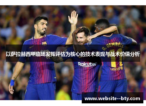 以萨拉赫西甲临场发挥评估为核心的技术表现与战术价值分析 以萨拉赫西甲临场发挥评估为核心的技术表现与战术价值分析