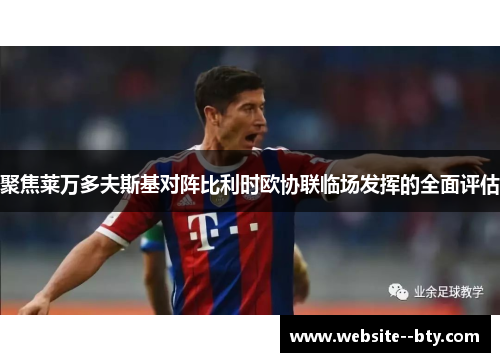 聚焦莱万多夫斯基对阵比利时欧协联临场发挥的全面评估