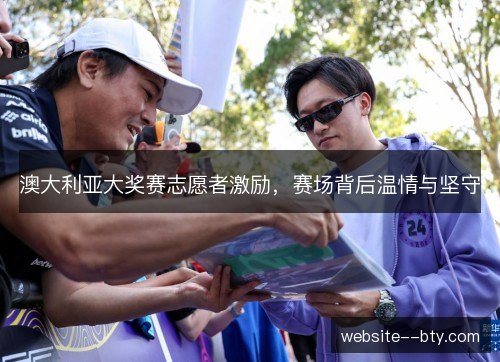 澳大利亚大奖赛志愿者激励，赛场背后温情与坚守